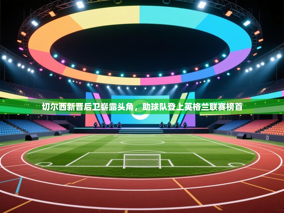 切尔西新晋后卫崭露头角，助球队登上英格兰联赛榜首  第2张